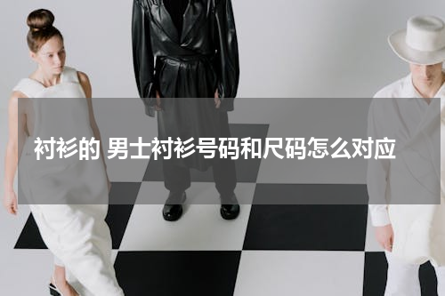 衬衫的 男士衬衫号码和尺码怎么对应