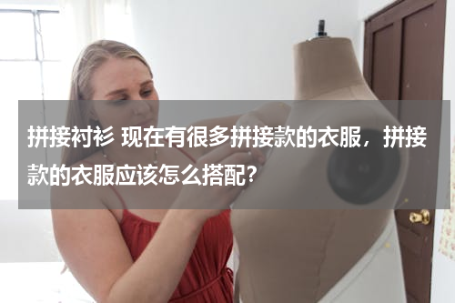 拼接衬衫 现在有很多拼接款的衣服，拼接款的衣服应该怎么搭配？