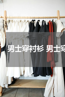 男士穿衬衫 男士穿衬衫有什么注意事项