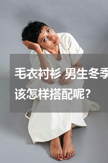 毛衣衬衫 男生冬季在毛衣里面穿衬衫，应该怎样搭配呢？