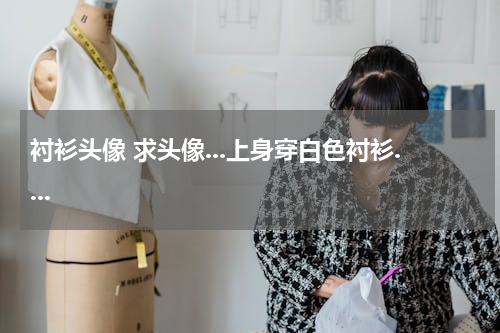 衬衫头像 求头像...上身穿白色衬衫....