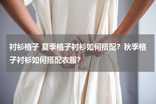 衬衫格子 夏季格子衬衫如何搭配？秋季格子衬衫如何搭配衣服？