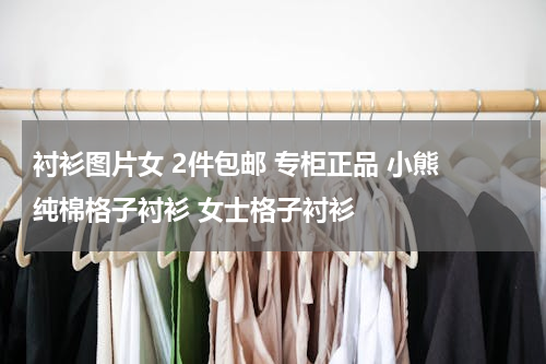 衬衫图片女 2件包邮 专柜正品 小熊 纯棉格子衬衫 女士格子衬衫