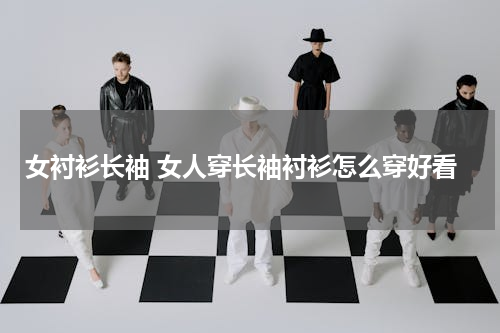 女衬衫长袖 女人穿长袖衬衫怎么穿好看