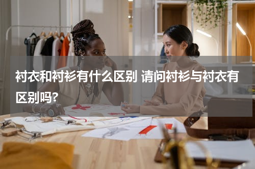衬衣和衬衫有什么区别 请问衬衫与衬衣有区别吗?