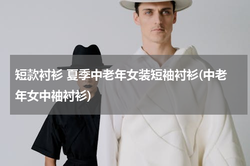 短款衬衫 夏季中老年女装短袖衬衫(中老年女中袖衬衫)