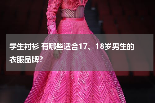 学生衬衫 有哪些适合17、18岁男生的衣服品牌？