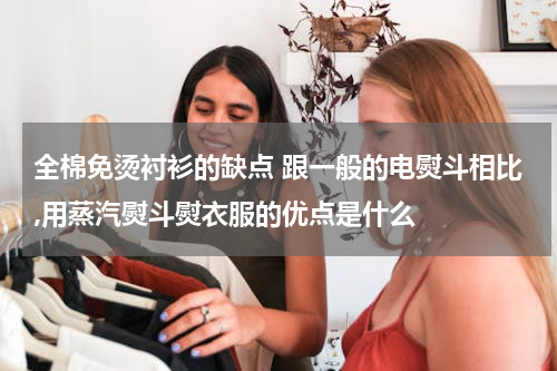 全棉免烫衬衫的缺点 跟一般的电熨斗相比,用蒸汽熨斗熨衣服的优点是什么