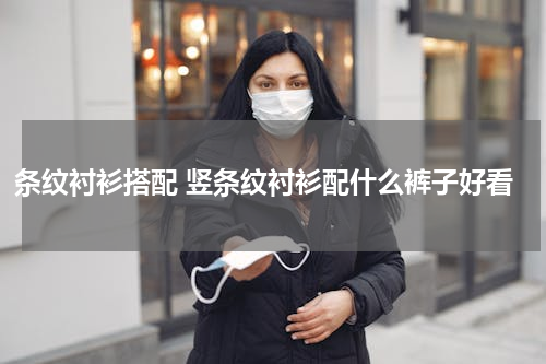 条纹衬衫搭配 竖条纹衬衫配什么裤子好看