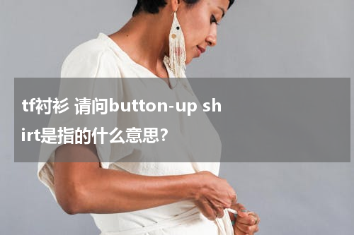 tf衬衫 请问button-up shirt是指的什么意思？