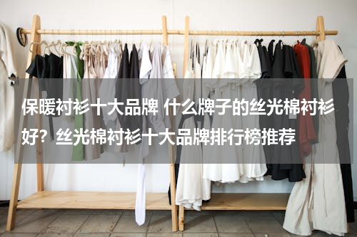 保暖衬衫十大品牌 什么牌子的丝光棉衬衫好？丝光棉衬衫十大品牌排行榜推荐