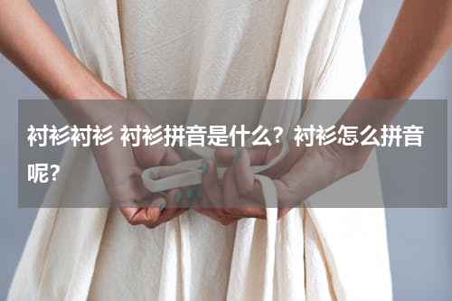 衬衫衬衫 衬衫拼音是什么？衬衫怎么拼音呢？