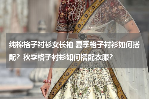 纯棉格子衬衫女长袖 夏季格子衬衫如何搭配？秋季格子衬衫如何搭配衣服？