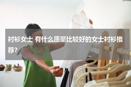 衬衫女士 有什么质量比较好的女士衬衫推荐？