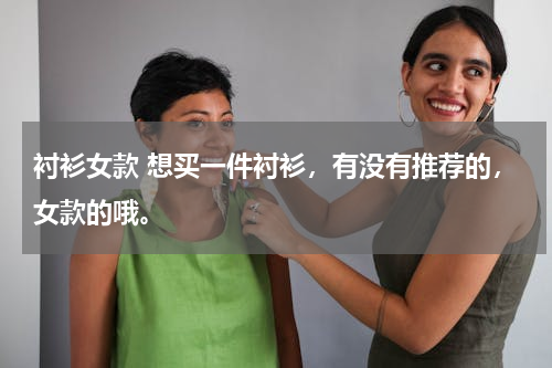 衬衫女款 想买一件衬衫，有没有推荐的，女款的哦。