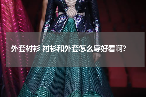 外套衬衫 衬衫和外套怎么穿好看啊？