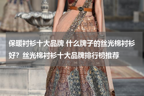 保暖衬衫十大品牌 什么牌子的丝光棉衬衫好？丝光棉衬衫十大品牌排行榜推荐