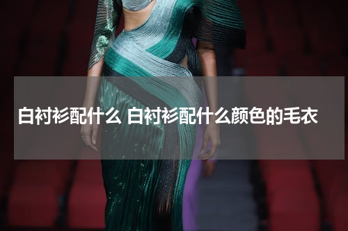 白衬衫配什么 白衬衫配什么颜色的毛衣