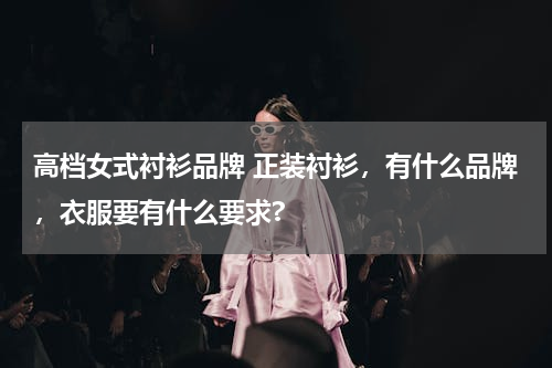 高档女式衬衫品牌 正装衬衫，有什么品牌，衣服要有什么要求?