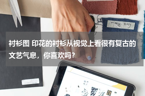 衬衫图 印花的衬衫从视觉上看很有复古的文艺气息，你喜欢吗？