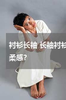 衬衫长袖 长袖衬衫怎样搭配才能凸显出温柔感？