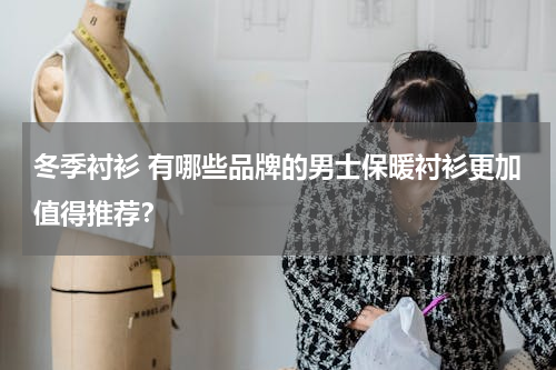 冬季衬衫 有哪些品牌的男士保暖衬衫更加值得推荐？