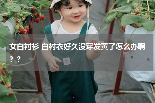 女白衬衫 白衬衣好久没穿发黄了怎么办啊？？