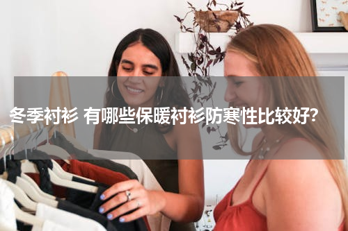 冬季衬衫 有哪些保暖衬衫防寒性比较好？