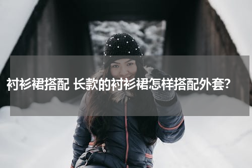 衬衫裙搭配 长款的衬衫裙怎样搭配外套？