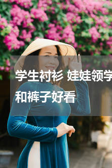 学生衬衫 娃娃领学院风的衬衫配什么衣服和裤子好看