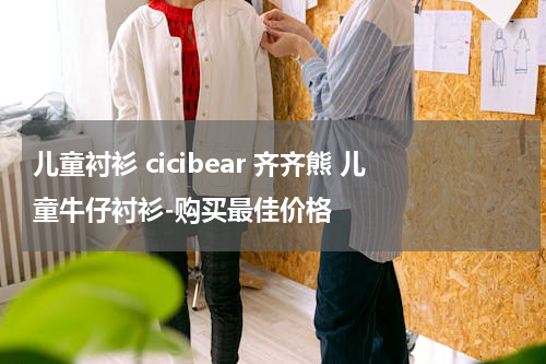 儿童衬衫 cicibear 齐齐熊 儿童牛仔衬衫-购买最佳价格