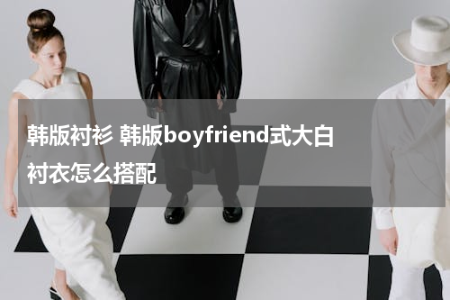 韩版衬衫 韩版boyfriend式大白衬衣怎么搭配