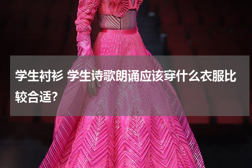 学生衬衫 学生诗歌朗诵应该穿什么衣服比较合适？