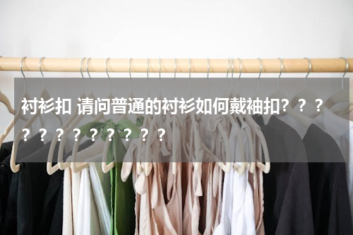 衬衫扣 请问普通的衬衫如何戴袖扣？？？？？？？？？？？？