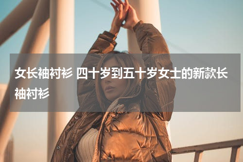 女长袖衬衫 四十岁到五十岁女士的新款长袖衬衫