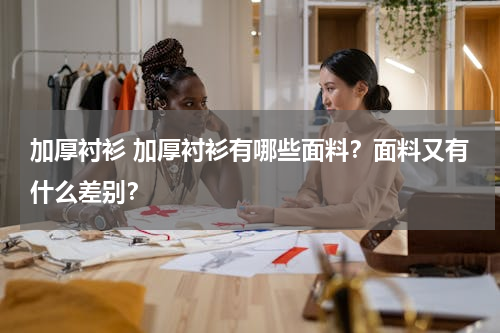 加厚衬衫 加厚衬衫有哪些面料？面料又有什么差别？
