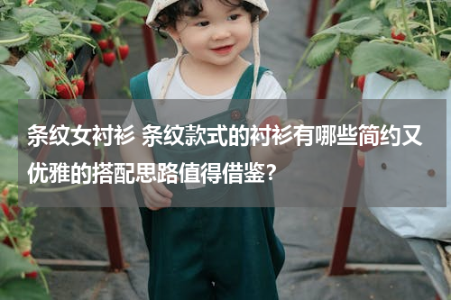 条纹女衬衫 条纹款式的衬衫有哪些简约又优雅的搭配思路值得借鉴？